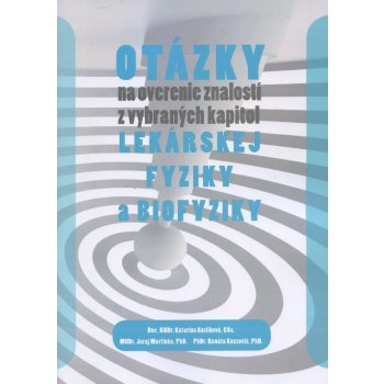 Otázky na overenie znalostí z vybraných kapitol lekárskej fyziky a biofyziky - Kozlíková Katarína a kolektív