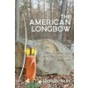 The American Longbow: How to Make One, and Its Place in a Good Life