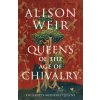 Queens of the Age of Chivalry (Weir Alison)