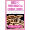 Reishi Mushroom Grow Guide: Beginners guide to growing reishi mushroom indoor and outdoor