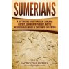 Sumerians: A Captivating Guide to Ancient Sumerian History, Sumerian Mythology and the Mesopotamian Empire of the Sumer Civilizat