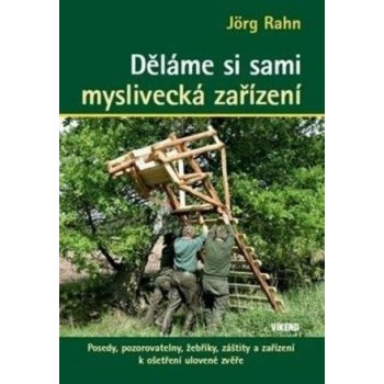 Děláme si sami myslivecká zařízení - Posedy, pozorovatelny, žebříky, záštity a zařízení k ošetření ulovené zvěře - Jörg Rahn