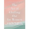 The Art of Chilling Out for Women: 100+ Ways to Replace Worry and Stress with Spiritual Healing, Self-Care, and Self-Love (Coleman Angela D.)
