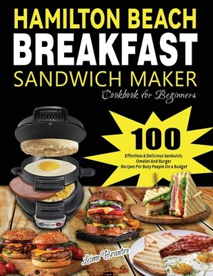 Hamilton Beach Breakfast Sandwich Maker Cookbook for Beginners: 100 Effortless & Delicious Sandwich, Omelet and Burger Recipes for Busy Peaple on a Bu Brantre Lime