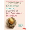 Conoscere, amare, guarire il tuo bambino interiore. La soluzione a (quasi) tutti i problemi