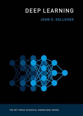 Deep Learning Kelleher John D. Academic Leader of the Information Communication and Entertainment Research Institute Technological University Dublin