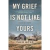 My Grief Is Not Like Yours: Learning to Live After Unimaginable Loss, a Daughters Story (Boyd Theo)