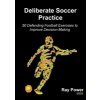 Deliberate Soccer Practice: 50 Defending Football Exercises to Improve Decision-Making (Power Ray)