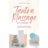 Tantra Massage für Einsteiger: Entdecken Sie die sinnliche Kunst der erotischen Massage - inkl. Yoni Massage, Lingam Massage und Anleitung für zuhause