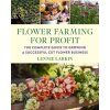 Flower Farming for Profit: The Complete Guide to Growing a Successful Cut Flower Business (LARKIN LENNIE)(Brožovaná)