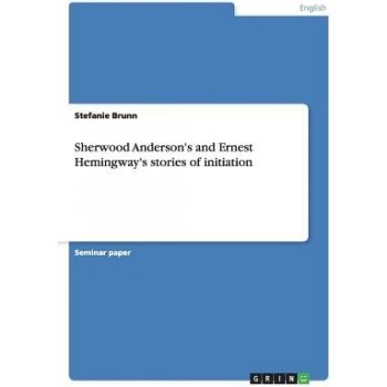 Sherwood Andersons and Ernest Hemingways Stories of Initiation Brunn StefaniePaperback