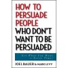 How to Persuade People Who Don't Want to be Persuaded (Joel Bauer,Mark Levy)(Pevná)