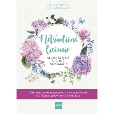 Netradičné liečenie alebo keď už nič iné nepomáha - 500 prírodných receptov a odporúčaní na rôzne zdravotné problémy - Borisova, Bogdan Kovačev Jana