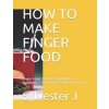 How to Make Finger Food: Finger Foods Served as Side Meals or Appetizers Easy Snacks Perfect for a Party (Leticia C,Sylvester J)(Brožovaná)
