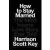 How to Stay Married: The Most Insane Love Story Ever Told (Key Harrison Scott)