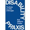 Disability Praxis: The Body as a Site of Struggle (Williams-Findlay Bob)