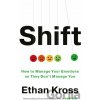 Shift: Managing Your Emotions--So They Don't Manage You - Ethan Kross