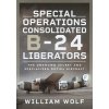 Special Operations Consolidated B-24 Liberators: The Unknown Secret and Specialized Duties Aircraft (Wolf William)