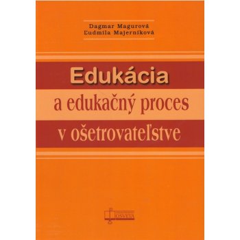 Edukácia a edukačný proces v ošetrovateľstve - Dagmar Magurová, Ľudmila Majerníková