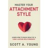 Master Your Attachment Style: Learn How to Build Healthy & Long-Lasting Relationships (Young Scott A.)