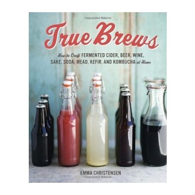 True Brews: How to Craft Fermented Cider, Beer - Emma Christensen