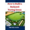 How to Build a Backyard Putting Green (The Fix-It Guy)(Brožovaná)