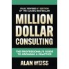 Million Dollar Consulting, Sixth Edition: The Professional's Guide to Growing a Practice - Alan Weiss