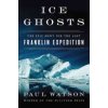 Ice Ghosts: The Epic Hunt for the Lost Franklin Expedition (Watson Paul)