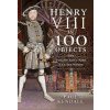Henry VIII in 100 Objects: The Tyrant King Who Had Six Wives (Kendall Paul)