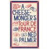 A Cheesemonger’s Tour de France - Ned Palmer, Profile Books Ltd