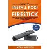 How to Install Kodi on Firestick: Super Easy Step-By-Step Instructions with Screenshots to Set Up Kodi on Your Amazon Fire TV Stick in Under 10 Minu Maxwell AlexaPaperback