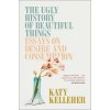The Ugly History of Beautiful Things: Essays on Desire and Consumption (Kelleher Katy)