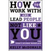 How to Work With and Lead People Not Like You - Practical Solutions for Today's Diverse Workplace (Kelly McDonald)(Pevná)