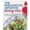 The Rheumatoid Arthritis Healing Plan: A Holistic Guide and Cookbook for Inflammation Relief (Caitlin Samson)(Brožovaná)