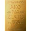 AKO NA ZLATO Peniaze pre neveriacich - Juraj Karpiš