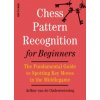 Chess Pattern Recognition for Beginners: The Fundamental Guide to Spotting Key Moves in the Middlegame