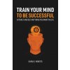 Train Your Mind To Be Successful