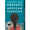 I Am Not Your Perfect Mexican Daughter