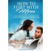How To Flirt With Men: A complete guide to seduce him and be interesting from the first date