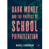 Dark Money and the Politics of School Privatization (Cunningham Maurice T.)