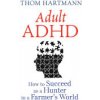 Adult ADHD: How to Succeed as a Hunter in a Farmers World (Hartmann Thom)