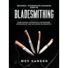 Bladesmithing: Beginner + Intermediate + Advanced Guide to Bladesmithing: Knife Making Compendium for Beginner, Intermediate, and Adv (Sander Wes)