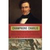 Champagne Charlie: The Frenchman Who Taught Americans to Love Champagne (Kladstrup Don)