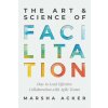 The Art & Science of Facilitation: How to Lead Effective Collaboration with Agile Teams