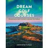 Dream Golf Courses: Remarkable Golf Courses Around the World (Pevná)