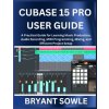CUBASE 15 PRO USER GUIDE (Bryant Sowle)(Brožovaná)