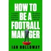 How to Be a Football Manager (Holloway Ian)