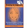 Drawing for beginners. How to Draw Anime Fast!: Illustrated Guide on Drawing Amazing Manga Pictures