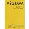 Výstava jako médium. České umění 1957–1999 - Pavlína Morganová, Terezie Nekvindová, Dagmar Svatošová