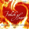 Foolish Heart: Madrigals for Three Sopranos; Galàn (CD)